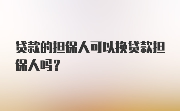 贷款的担保人可以换贷款担保人吗?