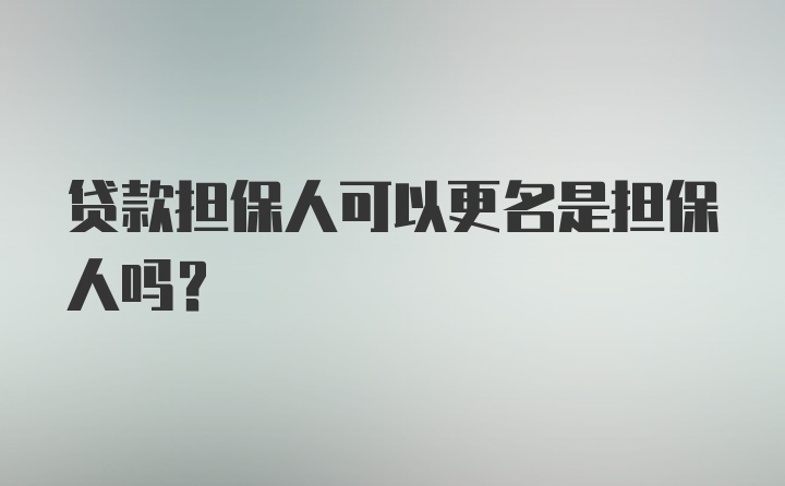 贷款担保人可以更名是担保人吗？