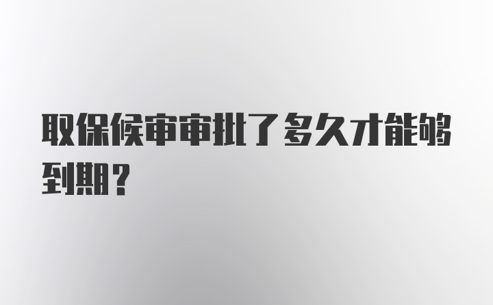 取保候审审批了多久才能够到期？