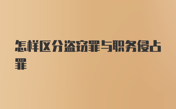 怎样区分盗窃罪与职务侵占罪