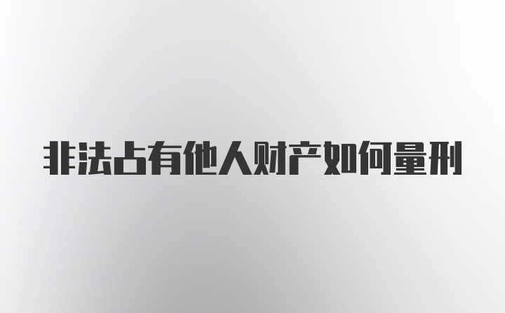 非法占有他人财产如何量刑