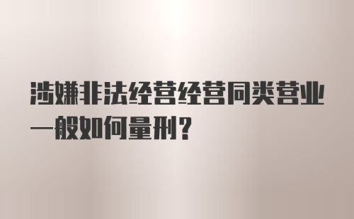 涉嫌非法经营经营同类营业一般如何量刑？