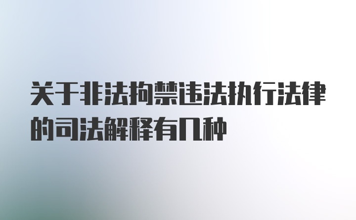关于非法拘禁违法执行法律的司法解释有几种