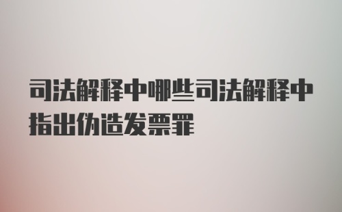 司法解释中哪些司法解释中指出伪造发票罪