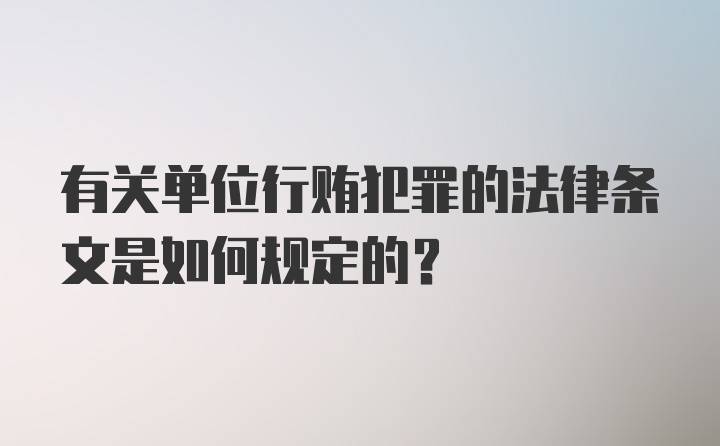 有关单位行贿犯罪的法律条文是如何规定的？