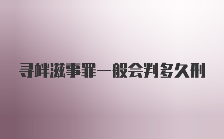寻衅滋事罪一般会判多久刑