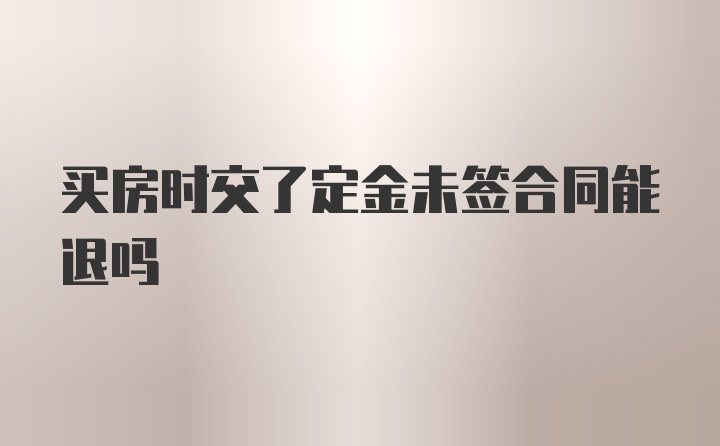 买房时交了定金未签合同能退吗