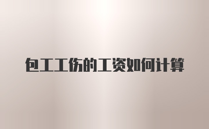 包工工伤的工资如何计算