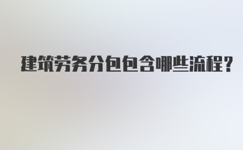 建筑劳务分包包含哪些流程？