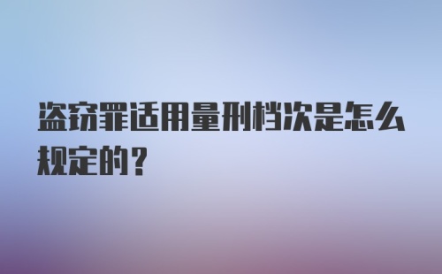 盗窃罪适用量刑档次是怎么规定的?