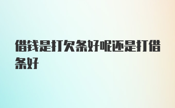 借钱是打欠条好呢还是打借条好