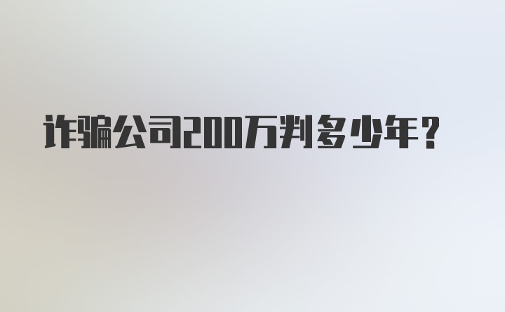 诈骗公司200万判多少年？