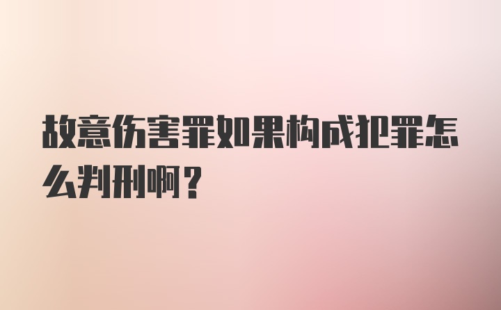 故意伤害罪如果构成犯罪怎么判刑啊?