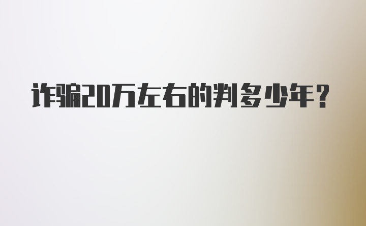 诈骗20万左右的判多少年？