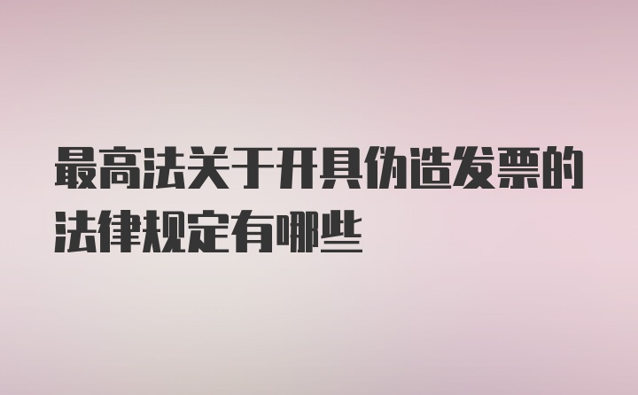 最高法关于开具伪造发票的法律规定有哪些