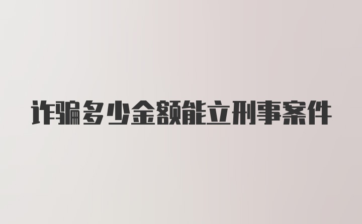 诈骗多少金额能立刑事案件