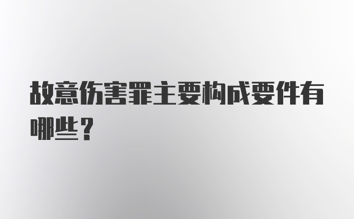 故意伤害罪主要构成要件有哪些?