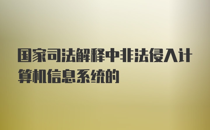 国家司法解释中非法侵入计算机信息系统的