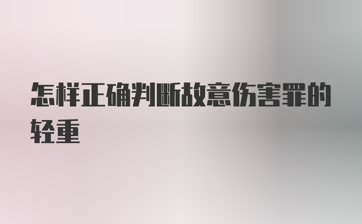 怎样正确判断故意伤害罪的轻重