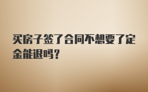买房子签了合同不想要了定金能退吗？