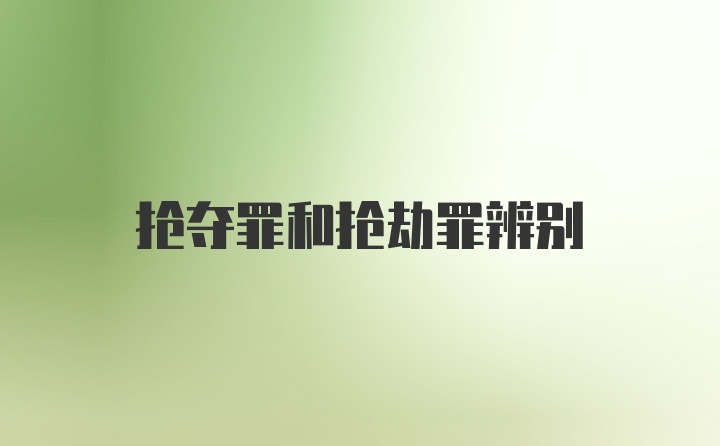 抢夺罪和抢劫罪辨别
