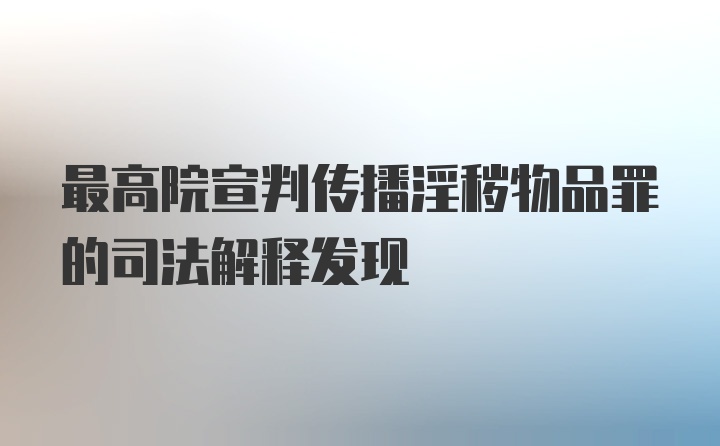 最高院宣判传播淫秽物品罪的司法解释发现