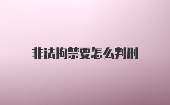 非法拘禁要怎么判刑