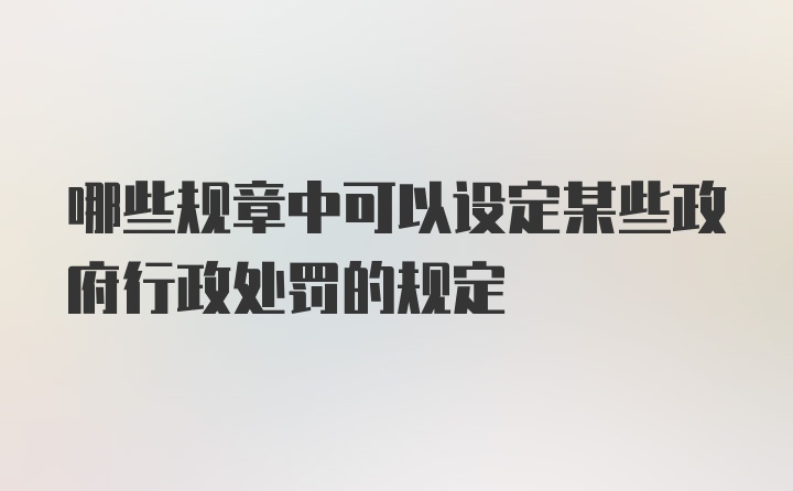 哪些规章中可以设定某些政府行政处罚的规定