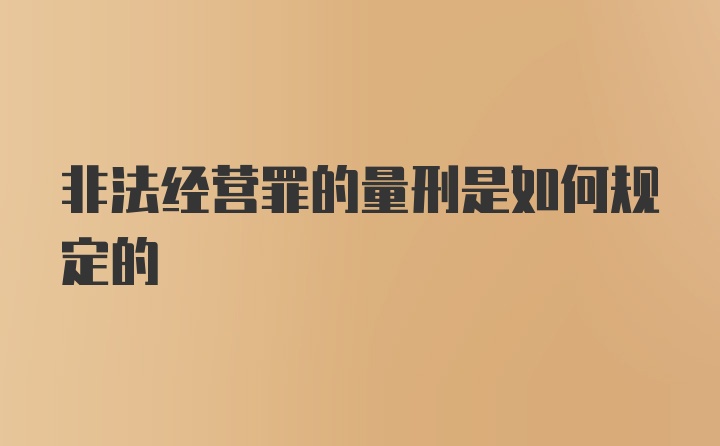 非法经营罪的量刑是如何规定的