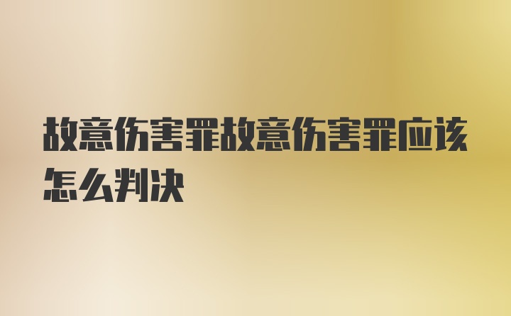 故意伤害罪故意伤害罪应该怎么判决