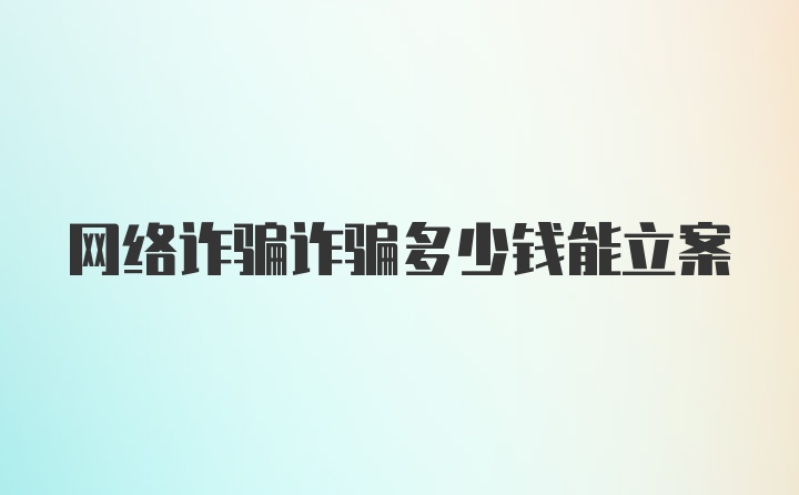 网络诈骗诈骗多少钱能立案