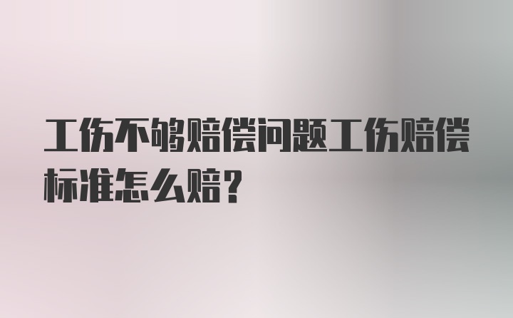 工伤不够赔偿问题工伤赔偿标准怎么赔？