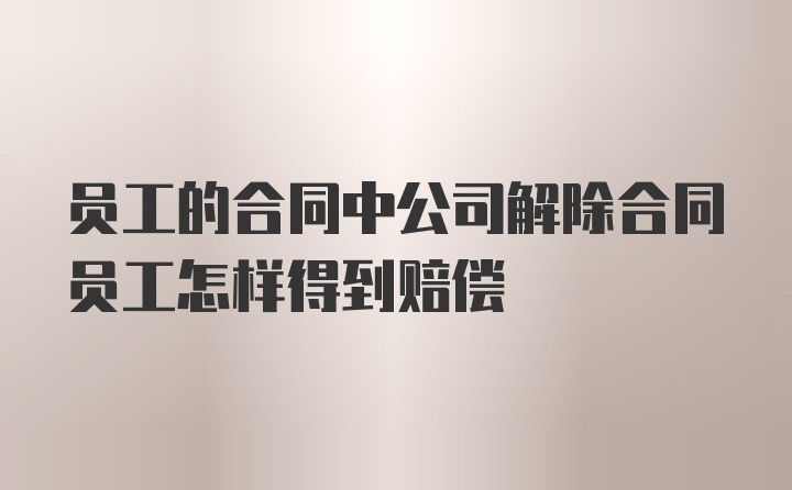 员工的合同中公司解除合同员工怎样得到赔偿
