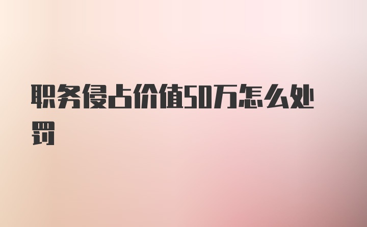 职务侵占价值50万怎么处罚