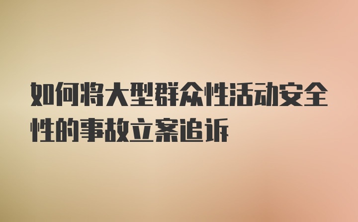 如何将大型群众性活动安全性的事故立案追诉