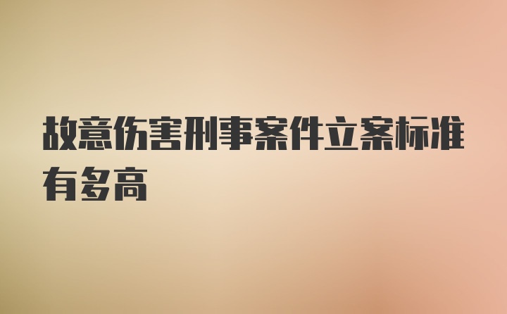 故意伤害刑事案件立案标准有多高