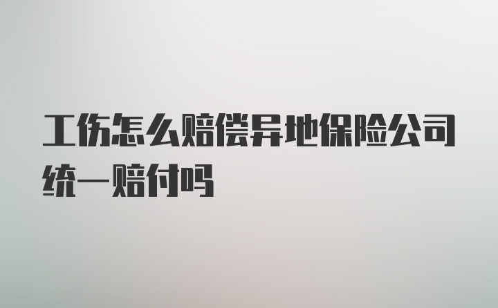 工伤怎么赔偿异地保险公司统一赔付吗