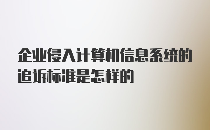 企业侵入计算机信息系统的追诉标准是怎样的