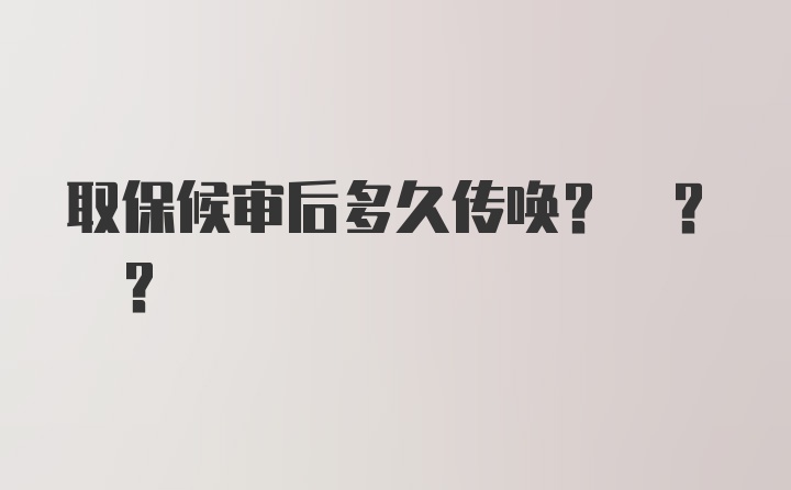 取保候审后多久传唤? ? ?