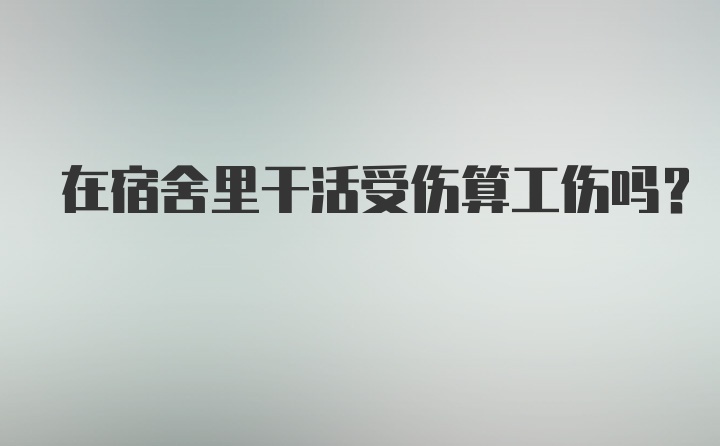 在宿舍里干活受伤算工伤吗?