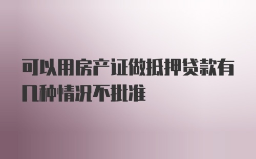 可以用房产证做抵押贷款有几种情况不批准