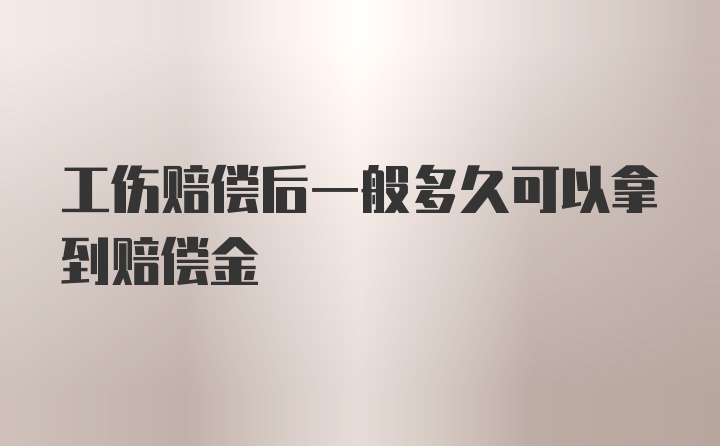 工伤赔偿后一般多久可以拿到赔偿金