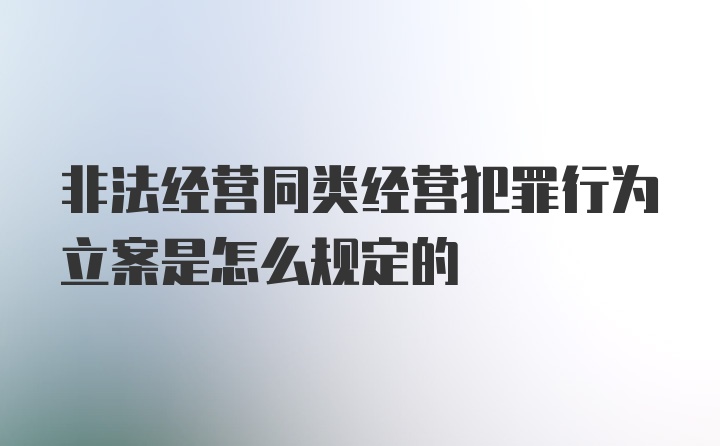 非法经营同类经营犯罪行为立案是怎么规定的