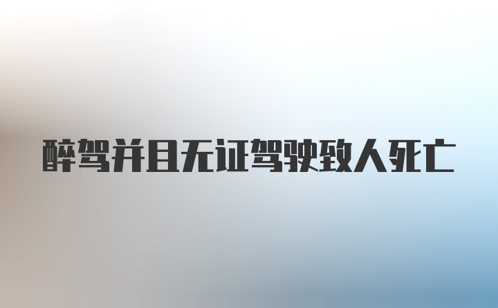 醉驾并且无证驾驶致人死亡