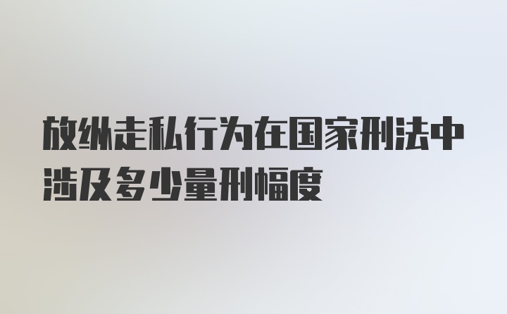 放纵走私行为在国家刑法中涉及多少量刑幅度