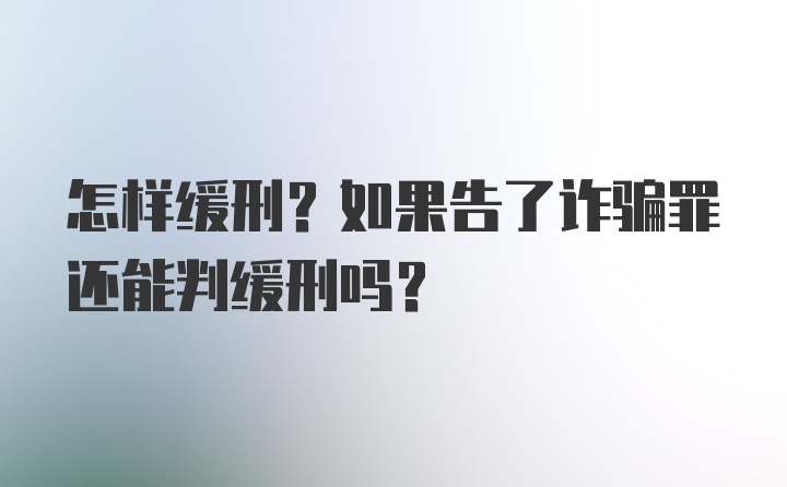 怎样缓刑？如果告了诈骗罪还能判缓刑吗？