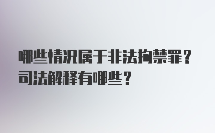 哪些情况属于非法拘禁罪？司法解释有哪些？