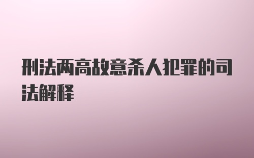 刑法两高故意杀人犯罪的司法解释