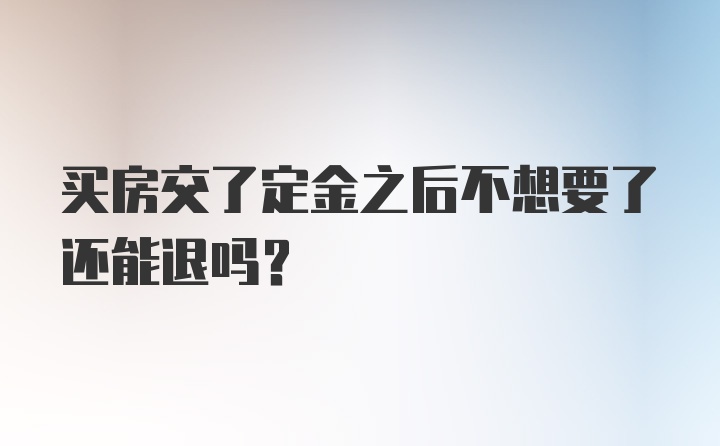 买房交了定金之后不想要了还能退吗？