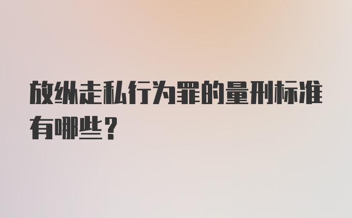 放纵走私行为罪的量刑标准有哪些？